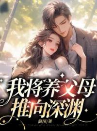 我将养父母推向深渊免费试读(夏幺幺聂博士小说全本资源) 无广告