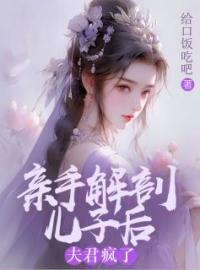 亲手解剖儿子后，夫君疯了小说全文精彩章节在线阅读（秋霖稚轩）