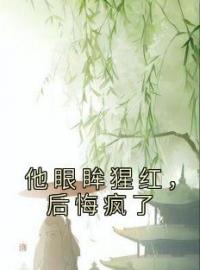 《他眼眸猩红，后悔疯了》小说完整版在线阅读（主角谢清宁沈长离）