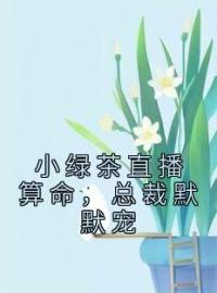 小绿茶直播算命，总裁默默宠小说全文精彩章节在线阅读（楚其君楚瑾儿）