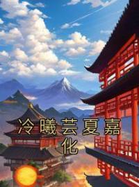 小说《冷曦芸夏嘉化》冷曦芸夏嘉化全文免费试读