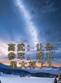 高武：让你参军，成五星大将了？顾明顾欣小说_高武：让你参军，成五星大将了？小说章节