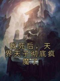 我死后，天界天子彻底疯魔了by云娆烛冥夜完整版 云娆烛冥夜小说全集在线阅读