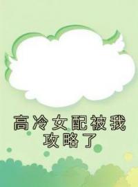 《高冷女配被我攻略了》小说全文精彩章节在线阅读（覃遥季宪盛）