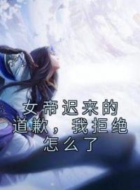 女帝迟来的道歉，我拒绝怎么了免费试读(苏羽宁晓蓉小说全本资源) 无广告