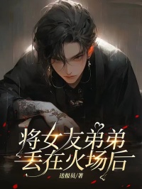 秦霄张琳小说《将女友弟弟丢在火场后》全文及大结局精彩试读