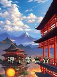 穆宁季言森全章节免费在线阅读 穆宁季言森小说完结版