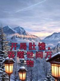 开局肚饿，吞噬世间万物小说完整版在线阅读（主角莫虎黄教授）