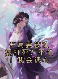 开局要被乱棍打死？不怕！我会读心顾宁安君无晏小说全本在线阅读
