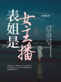 《表姐是女主播》小说最新章节免费试读（完整版未删节）