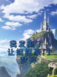 我发癫了，让姐姐豪门梦碎苏雨歌顾清遥苏雨意免费在线全文阅读