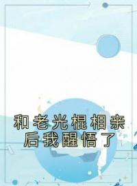 和老光棍相亲后我醒悟了小说全集免费在线阅读（江建军江耀宗）
