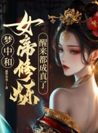 梦中和女帝修炼，醒来都成真了！叶青女帝免费在线全文阅读