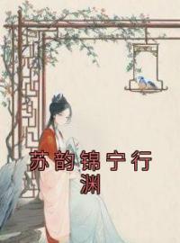 孟云知戚诏桓小说章节目录 苏韵锦宁行渊全文阅读