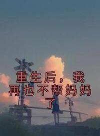 《重生后，我再也不帮妈妈了》最新章节 重生后，我再也不帮妈妈了周暖李坤全文阅读