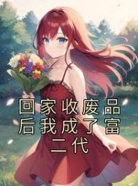 《回家收废品后我成了富二代》小说全集免费在线阅读（郑景澄谢嫣）