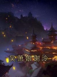 吴萧娘谢泠完整版 吴萧娘谢泠全章节阅读