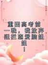 重回高考前一晚，我放弃阻拦恋爱脑姐姐！