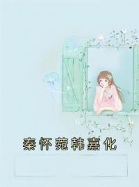 秦怀菀韩嘉化秦怀菀韩嘉化小说全文阅读