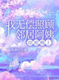 林婉张阿姨小说大结局在线阅读 我无偿照顾邻居阿姨，却被赖上小说免费试读