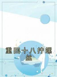 重回十八拧螺丝路珂楚达庆小茹未删减版全集在线阅读