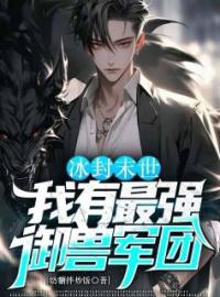 冰封末世：我有最强御兽军团全文免费试读(魏宁张雨婷) 完结版
