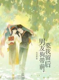 男友狗带前，要我留后全本资源 周舟乔扬伟完整未删减版