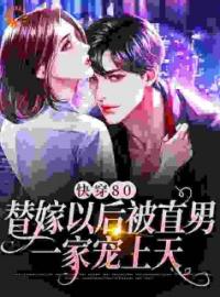 《快穿80：替嫁以后被直男一家宠上天》小说全文精彩章节在线阅读（宋枝傅言辞）