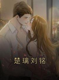 楚璃刘铭免费试读(楚璃刘铭小说全本资源) 无广告