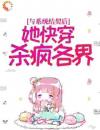 与系统结契后，她快穿杀疯各界