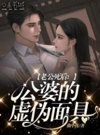 小说《老公死后：公婆的虚伪面具》齐雯周浩全文免费试读