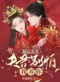 福运农女：夫君别怕，我养你尤荔古焱全文在线免费试读