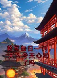 云寄欢秦携小说大结局在线阅读 《将军每日一问，夫人今天心动了吗》小说免费试读
