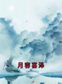 《月容喜泽》小说完整版在线阅读（主角阿喜路季泽裴雪鸢）