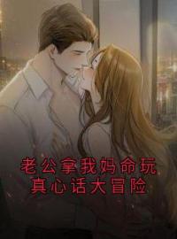 《老公拿我妈命玩真心话大冒险》小说全集免费在线阅读（傅霆琛许念安）