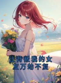 让背叛我的女友万劫不复全本资源 钱乐怡周礼完整未删减版
