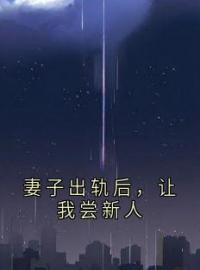 《妻子出轨后，让我尝新人》最新章节 妻子出轨后，让我尝新人周尧时冉全文阅读
