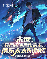 末世：开局扮演合欢宗主，房东太太你别慌by林天南杨玲儿完整版 林天南杨玲儿小说全集在线阅读