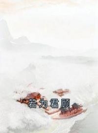 若为君顾完整小说目录在线阅读 (慕容初若君彦) 大结局无弹窗
