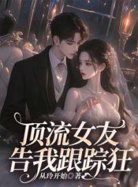 顶流女友告我跟踪狂小说全文精彩章节在线阅读（苏星乔涵容）