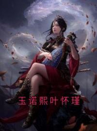 玉诺熙叶怀瑾玉诺熙叶怀瑾小说精彩章节在线阅读