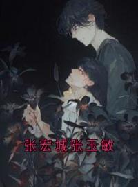 张宏城张玉敏全文免费试读 张宏城楚描红小说大结局无弹窗