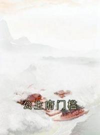 公主府门槛小说最新章节免费试读（完整版未删节）