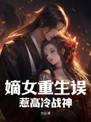 《嫡女重生误惹高冷战神》小说最新章节免费试读（完整版未删节）