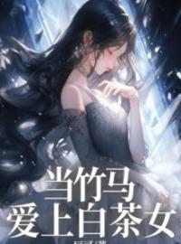 当竹马爱上白茶女刘倩李子茗未删减版全集在线阅读
