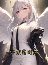 《许歆蒋时序》最新章节 许歆蒋时序许歆蒋时序全文阅读