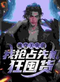 魂穿天灾前，我抢占先机狂囤货(雪月清九北鸷)全文完结在线阅读完整版