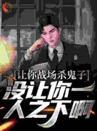 让你战场杀鬼子，没让你一人之下啊小说全文精彩章节在线阅读（贾正平李云龙）