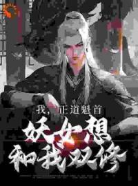 我，正道魁首，妖女想和我双修全本资源 李清明裴知南完整未删减版