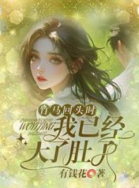 乔乔陆战小说大结局在线阅读 竹马想回头时，我已大了肚子小说免费试读